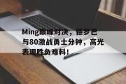 爱游戏-Ming巅峰对决，德罗巴与80激战勇士分钟，高光表现胜负难料！的简单介绍
